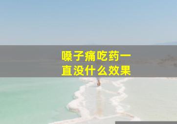 嗓子痛吃药一直没什么效果