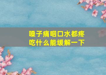 嗓子痛咽口水都疼吃什么能缓解一下