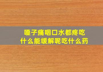 嗓子痛咽口水都疼吃什么能缓解呢吃什么药