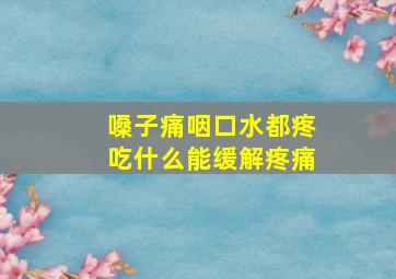 嗓子痛咽口水都疼吃什么能缓解疼痛