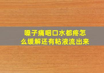 嗓子痛咽口水都疼怎么缓解还有粘液流出来