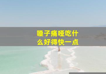 嗓子痛哑吃什么好得快一点