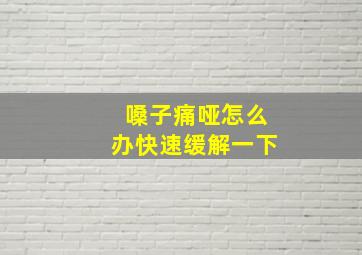 嗓子痛哑怎么办快速缓解一下