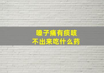 嗓子痛有痰咳不出来吃什么药