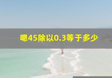 嗯45除以0.3等于多少