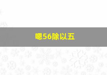 嗯56除以五