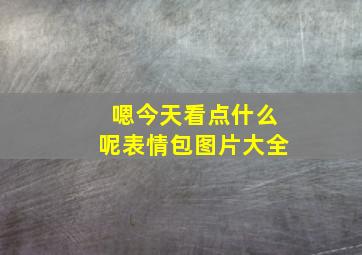 嗯今天看点什么呢表情包图片大全