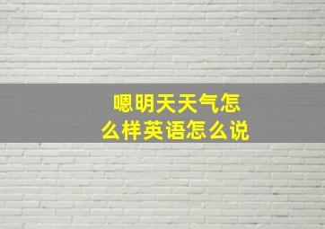 嗯明天天气怎么样英语怎么说