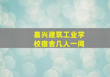 嘉兴建筑工业学校宿舍几人一间