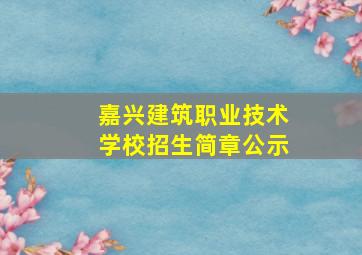 嘉兴建筑职业技术学校招生简章公示