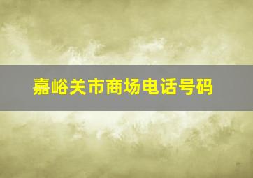 嘉峪关市商场电话号码