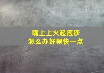 嘴上上火起疱疹怎么办好得快一点