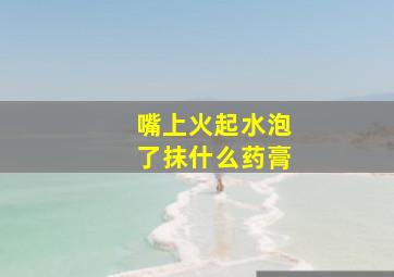 嘴上火起水泡了抹什么药膏