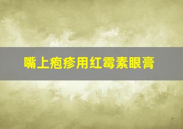 嘴上疱疹用红霉素眼膏