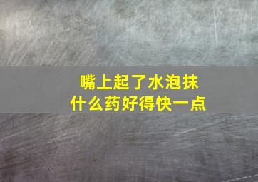 嘴上起了水泡抹什么药好得快一点