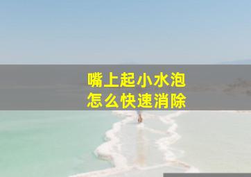 嘴上起小水泡怎么快速消除