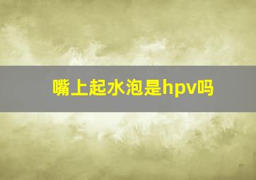 嘴上起水泡是hpv吗