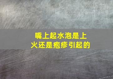 嘴上起水泡是上火还是疱疹引起的