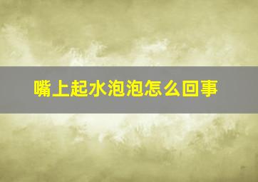 嘴上起水泡泡怎么回事