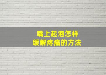 嘴上起泡怎样缓解疼痛的方法