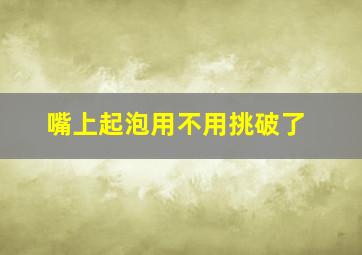 嘴上起泡用不用挑破了