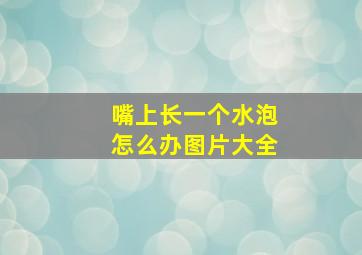 嘴上长一个水泡怎么办图片大全