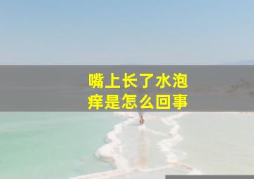 嘴上长了水泡痒是怎么回事