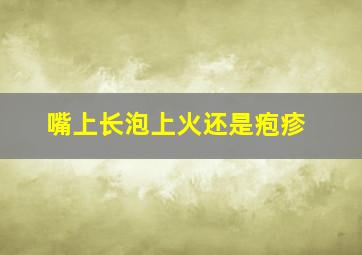 嘴上长泡上火还是疱疹