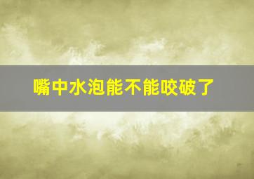 嘴中水泡能不能咬破了