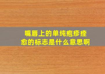 嘴唇上的单纯疱疹痊愈的标志是什么意思啊