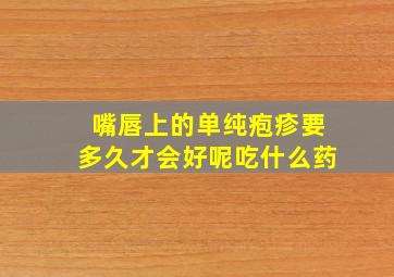 嘴唇上的单纯疱疹要多久才会好呢吃什么药