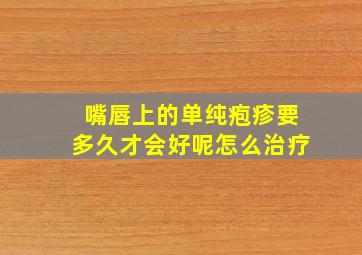 嘴唇上的单纯疱疹要多久才会好呢怎么治疗