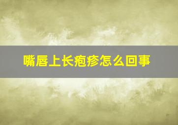 嘴唇上长疱疹怎么回事