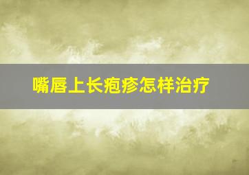 嘴唇上长疱疹怎样治疗