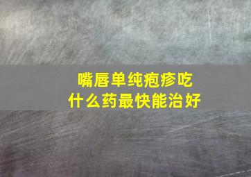 嘴唇单纯疱疹吃什么药最快能治好