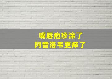 嘴唇疱疹涂了阿昔洛韦更痒了