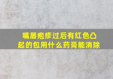 嘴唇疱疹过后有红色凸起的包用什么药膏能消除