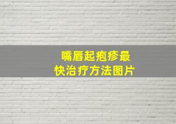 嘴唇起疱疹最快治疗方法图片