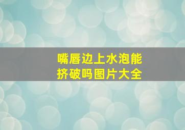 嘴唇边上水泡能挤破吗图片大全