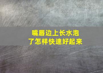 嘴唇边上长水泡了怎样快速好起来