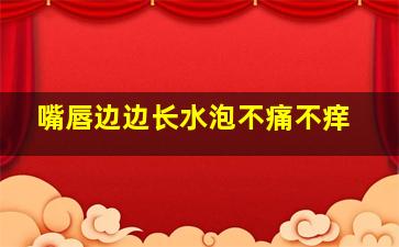 嘴唇边边长水泡不痛不痒