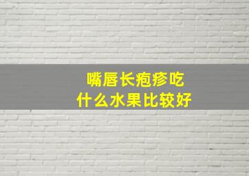 嘴唇长疱疹吃什么水果比较好