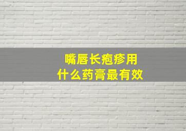 嘴唇长疱疹用什么药膏最有效