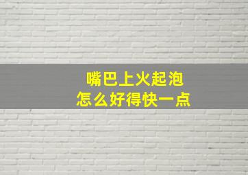 嘴巴上火起泡怎么好得快一点