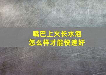 嘴巴上火长水泡怎么样才能快速好