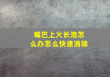 嘴巴上火长泡怎么办怎么快速消除