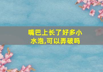 嘴巴上长了好多小水泡,可以弄破吗