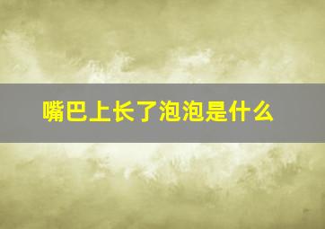 嘴巴上长了泡泡是什么