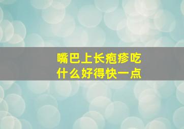 嘴巴上长疱疹吃什么好得快一点