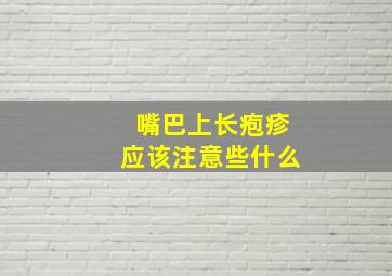 嘴巴上长疱疹应该注意些什么